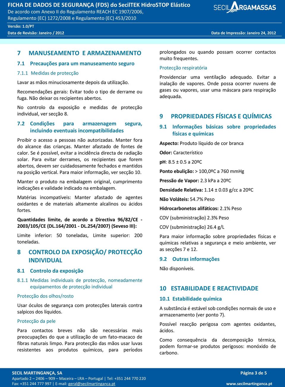 2 Condições para armazenagem segura, incluindo eventuais incompatibilidades Proibir o acesso a pessoas não autorizadas. Manter fora do alcance das crianças. Manter afastado de fontes de calor.