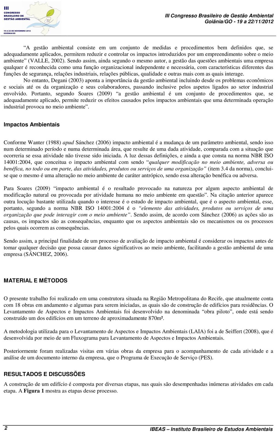 Sendo assim, ainda segundo o mesmo autor, a gestão das questões ambientais uma empresa qualquer é reconhecida como uma função organizacional independente e necessária, com características diferentes