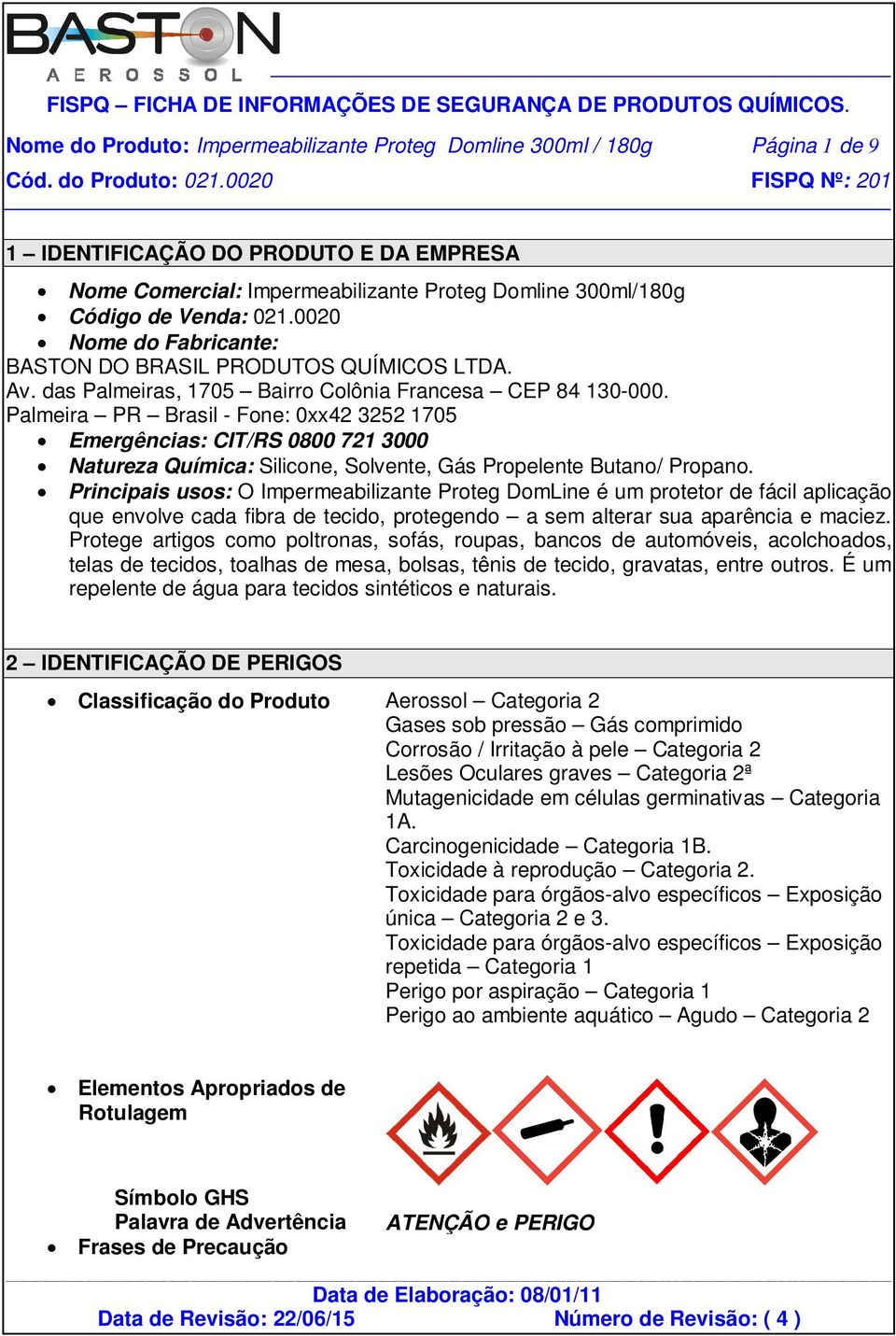 Palmeira PR Brasil - Fone: 0xx42 3252 1705 Emergências: CIT/RS 0800 721 3000 Natureza Química: Silicone, Solvente, Gás Propelente Butano/ Propano.