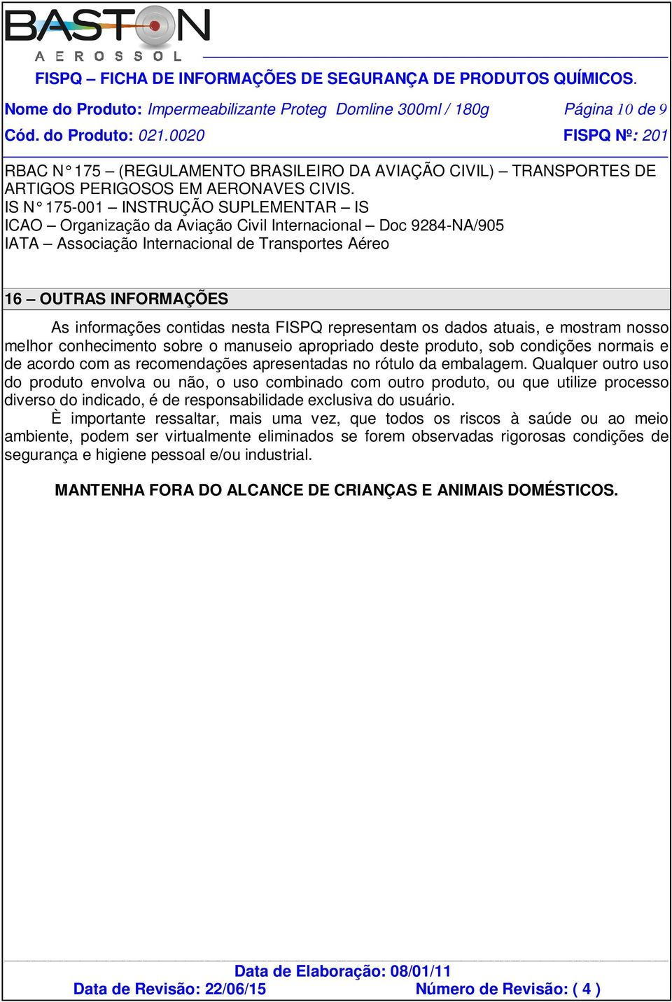 nesta FISPQ representam os dados atuais, e mostram nosso melhor conhecimento sobre o manuseio apropriado deste produto, sob condições normais e de acordo com as recomendações apresentadas no rótulo