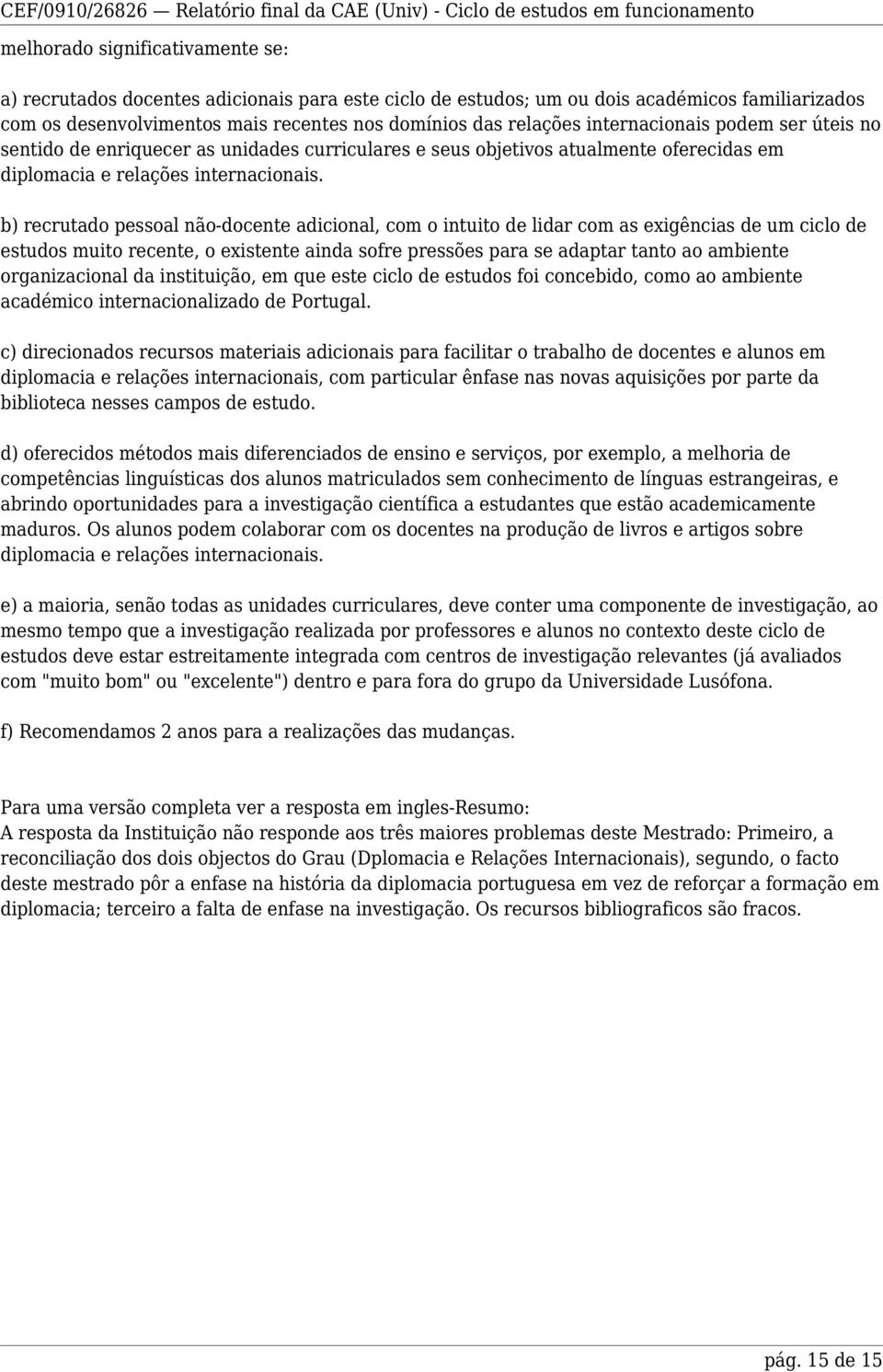 b) recrutado pessoal não-docente adicional, com o intuito de lidar com as exigências de um ciclo de estudos muito recente, o existente ainda sofre pressões para se adaptar tanto ao ambiente