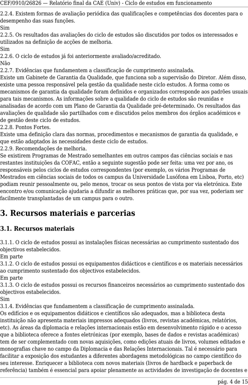 O ciclo de estudos já foi anteriormente avaliado/acreditado. 2.2.7. Evidências que fundamentem a classificação de cumprimento assinalada.