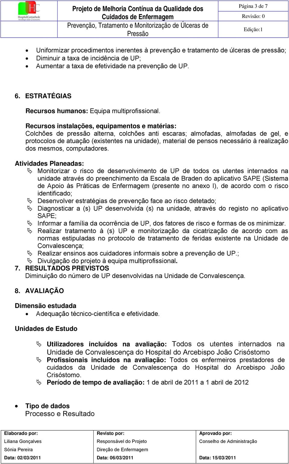 Recursos instalações, equipamentos e matérias: Colchões de pressão alterna, colchões anti escaras; almofadas, almofadas de gel, e protocolos de atuação (existentes na unidade), material de pensos