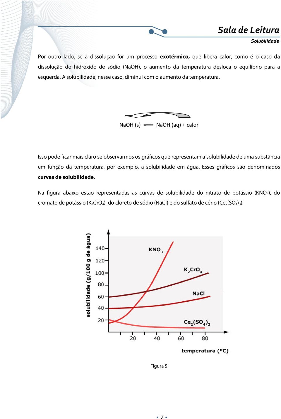 NaOH (s) NaOH (aq) + calor Isso pode ficar mais claro se observarmos os gráficos que representam a solubilidade de uma substância em função da temperatura, por exemplo, a