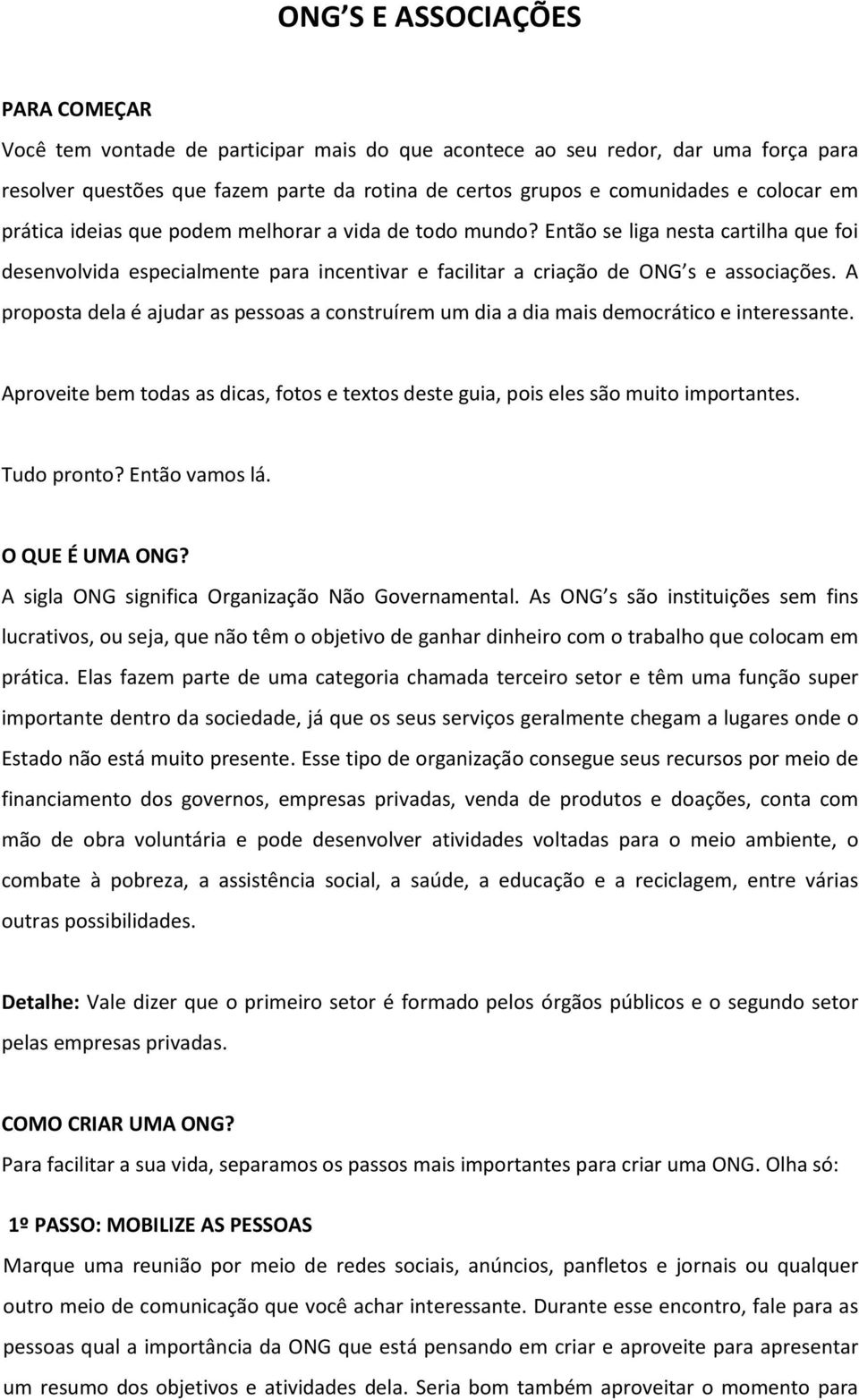 A proposta dela é ajudar as pessoas a construírem um dia a dia mais democrático e interessante. Aproveite bem todas as dicas, fotos e textos deste guia, pois eles são muito importantes. Tudo pronto?