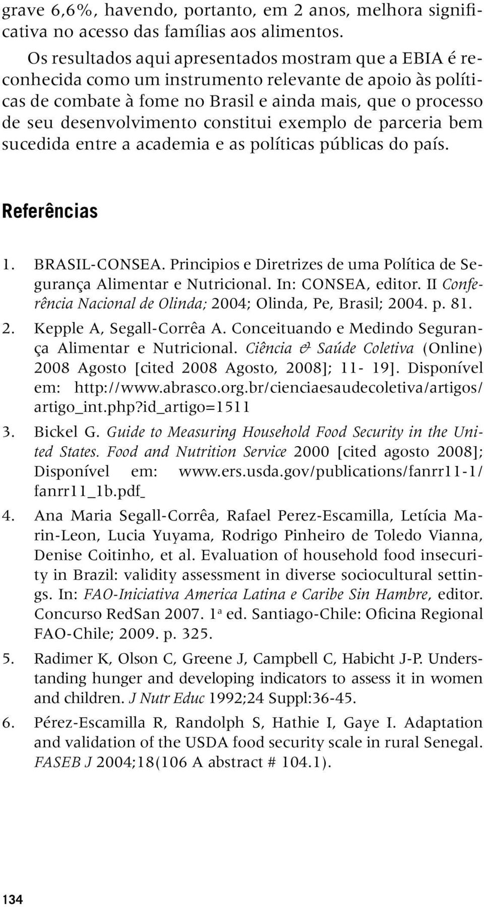 constitui exemplo de parceria bem sucedida entre a academia e as políticas públicas do país. Referências 1. BRASIL-CONSEA. Principios e Diretrizes de uma Política de Segurança Alimentar e Nutricional.