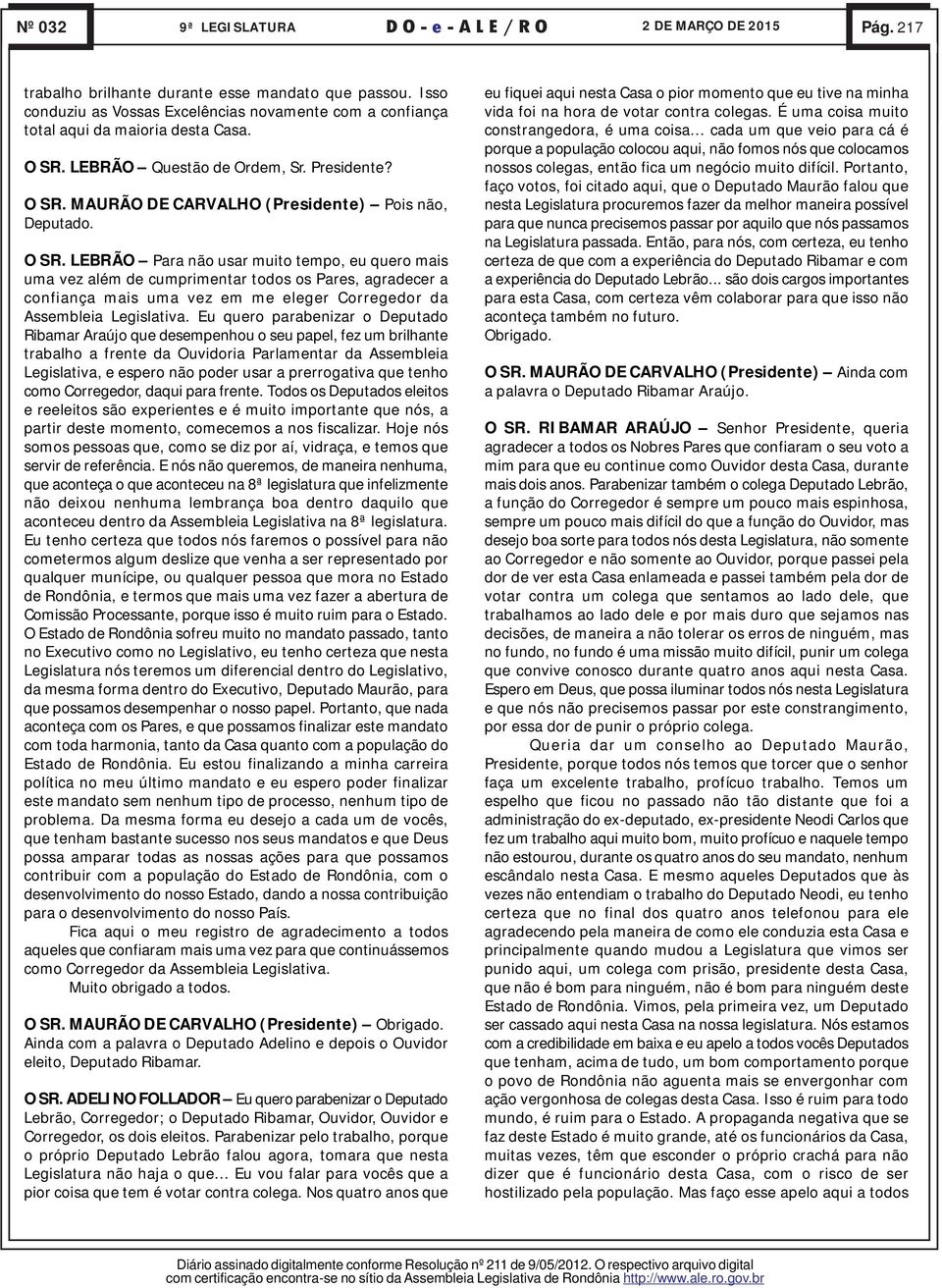 LEBRÃO Para não usar muito tempo, eu quero mais uma vez além de cumprimentar todos os Pares, agradecer a confiança mais uma vez em me eleger Corregedor da Assembleia Legislativa.