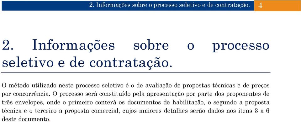 O processo será constituído pela apresentação por parte dos proponentes de três envelopes, onde o primeiro conterá os