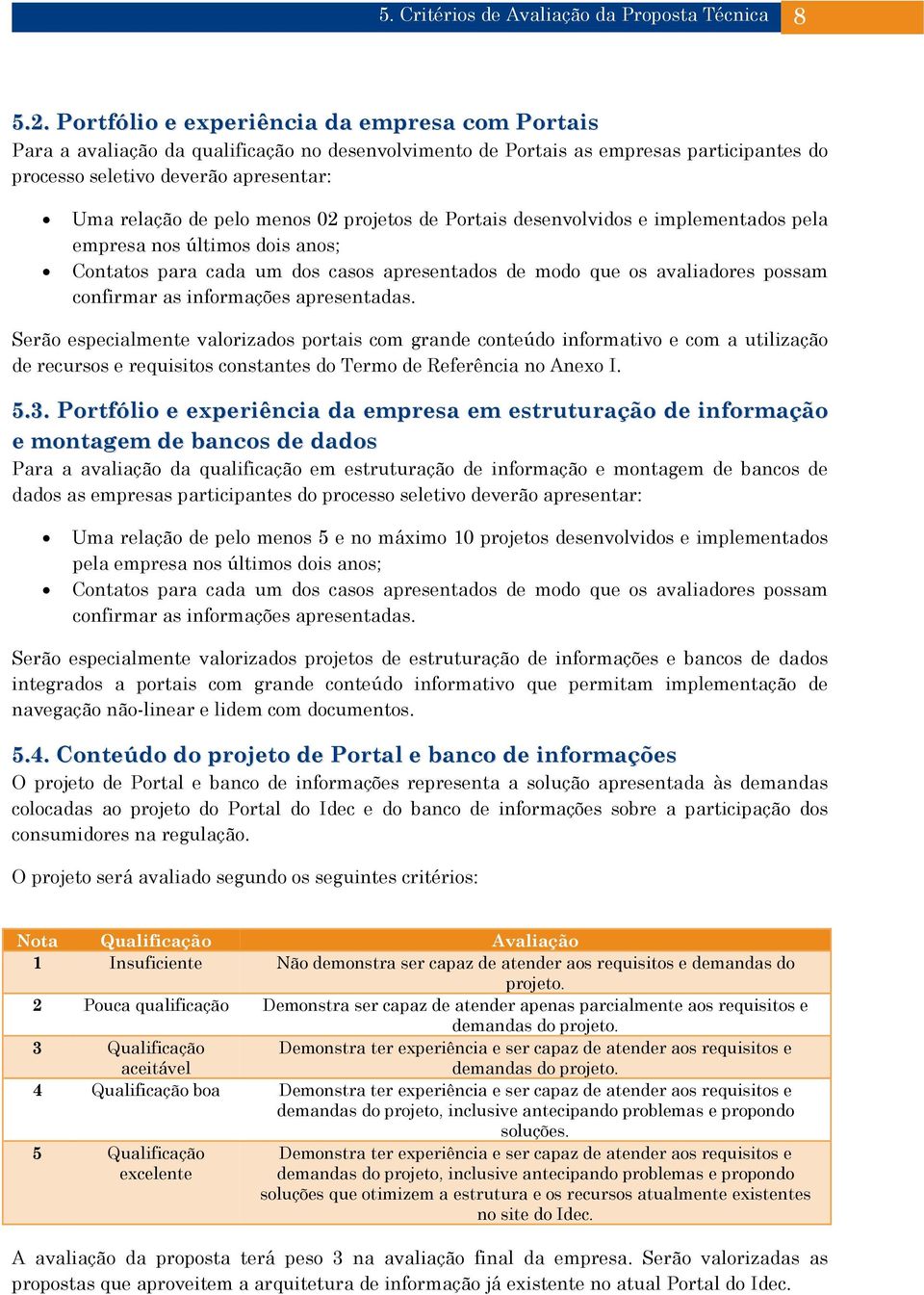 menos 02 projetos de Portais desenvolvidos e implementados pela empresa nos últimos dois anos; Contatos para cada um dos casos apresentados de modo que os avaliadores possam confirmar as informações