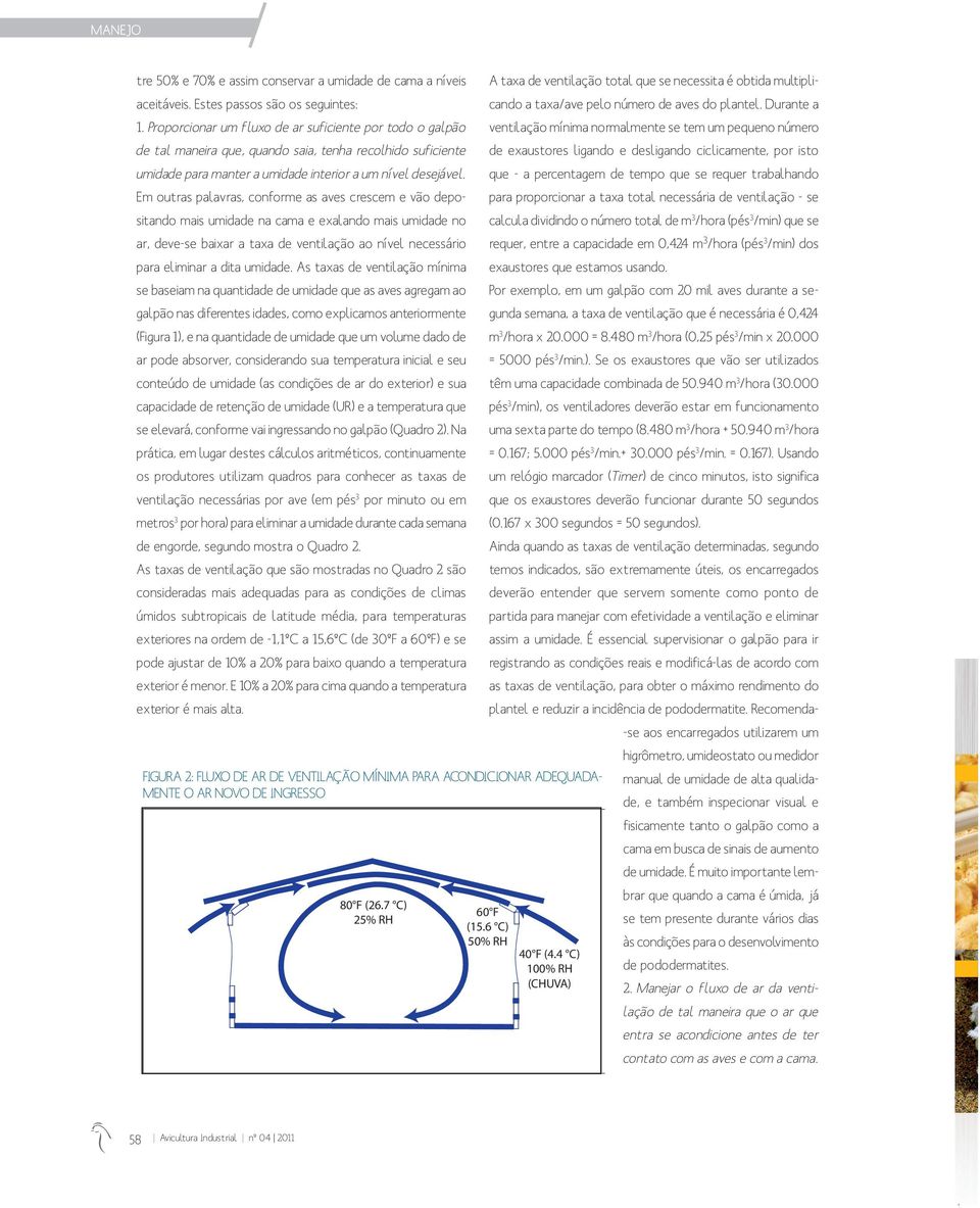 Em outras palavras, conforme as aves crescem e vão depositando mais umidade na cama e exalando mais umidade no ar, deve-se baixar a taxa de ventilação ao nível necessário para eliminar a dita umidade.