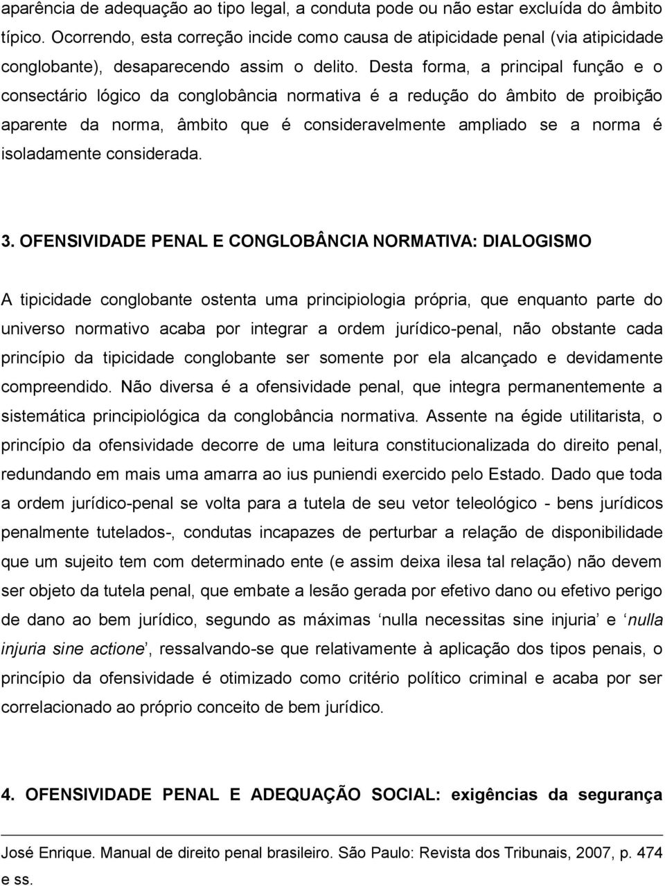 Desta forma, a principal função e o consectário lógico da conglobância normativa é a redução do âmbito de proibição aparente da norma, âmbito que é consideravelmente ampliado se a norma é