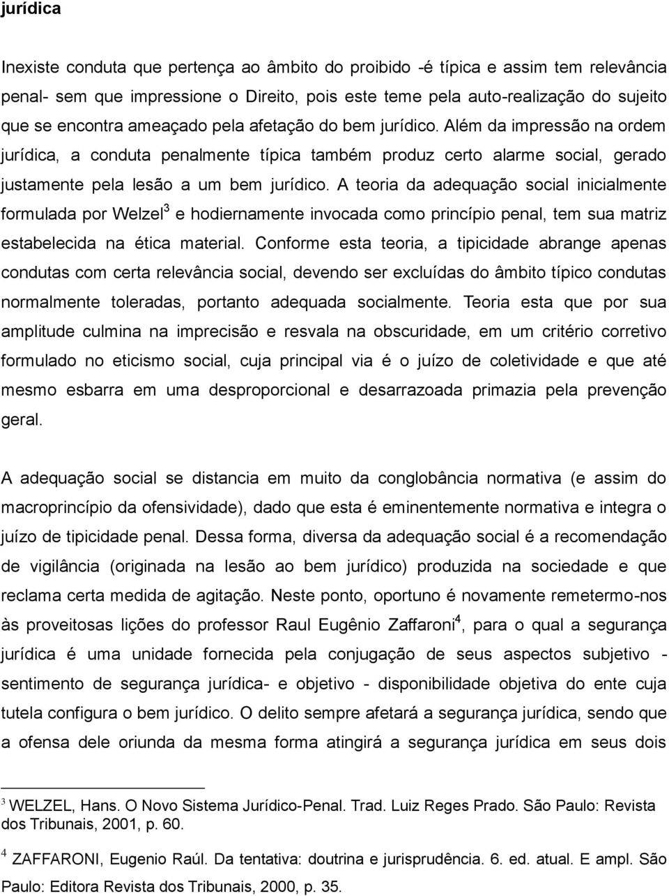 A teoria da adequação social inicialmente formulada por Welzel 3 e hodiernamente invocada como princípio penal, tem sua matriz estabelecida na ética material.