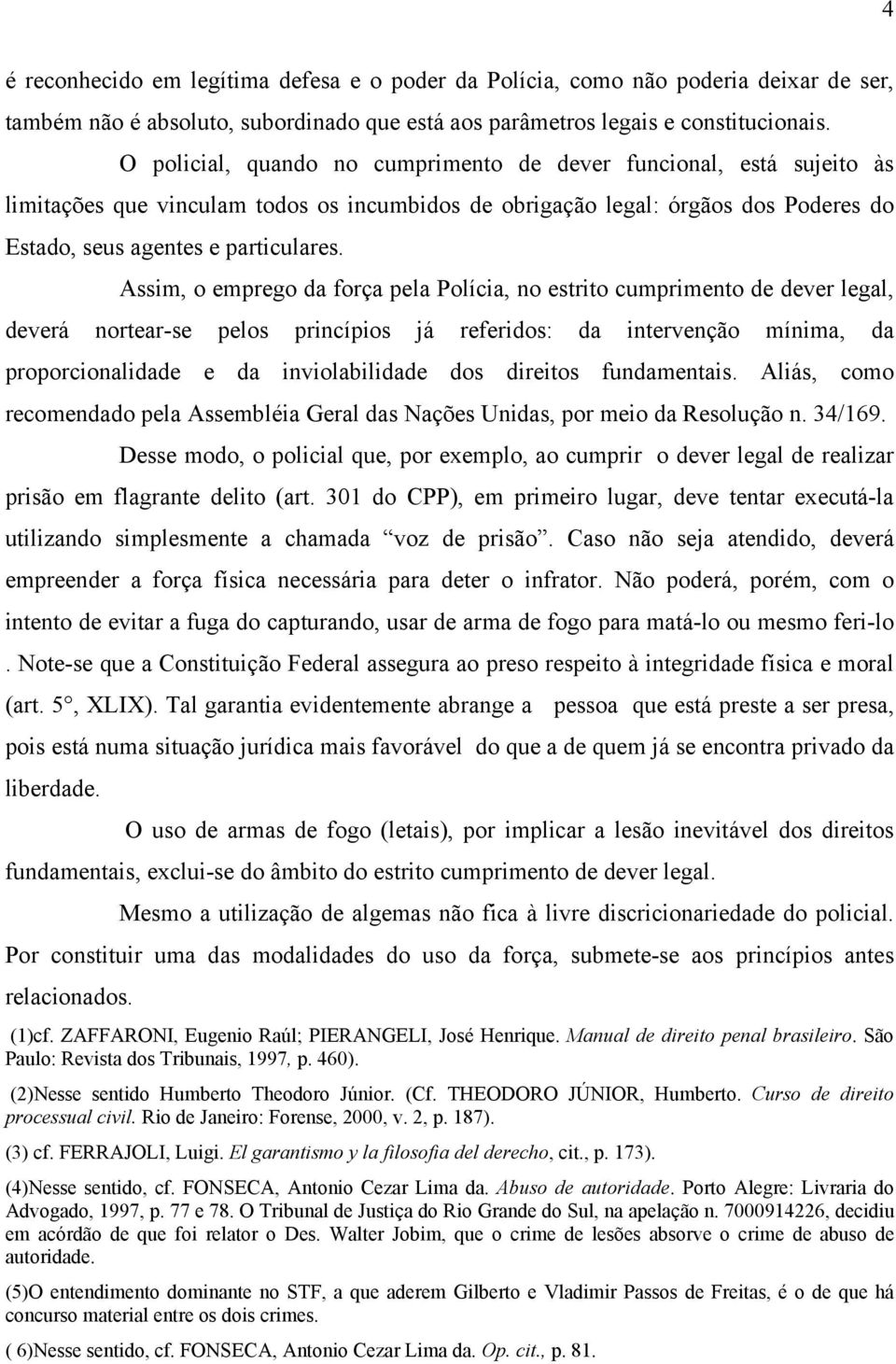 Assim, o emprego da força pela Polícia, no estrito cumprimento de dever legal, deverá nortear-se pelos princípios já referidos: da intervenção mínima, da proporcionalidade e da inviolabilidade dos