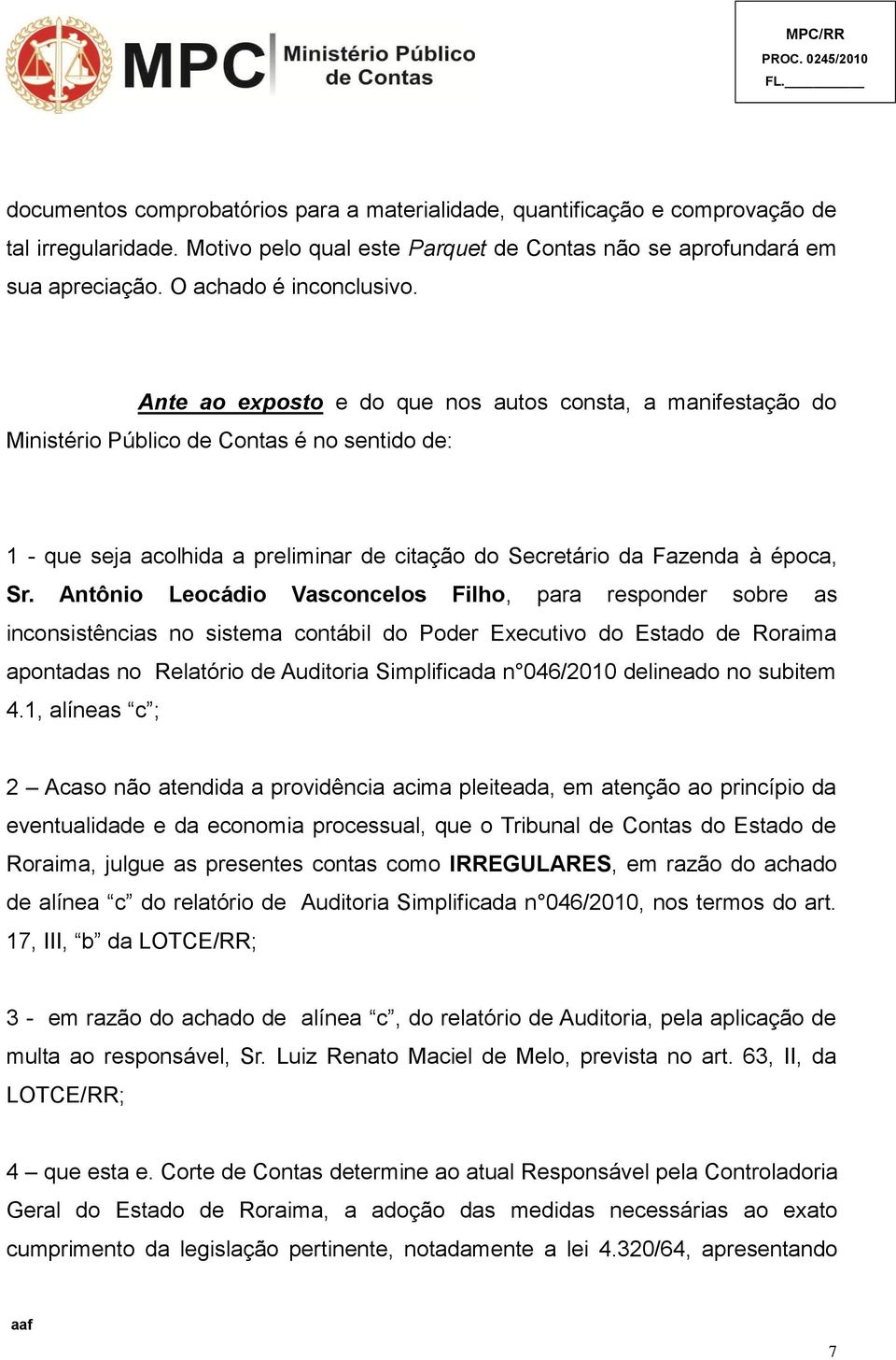 Ante ao exposto e do que nos autos consta, a manifestação do Ministério Público de Contas é no sentido de: 1 - que seja acolhida a preliminar de citação do Secretário da Fazenda à época, Sr.