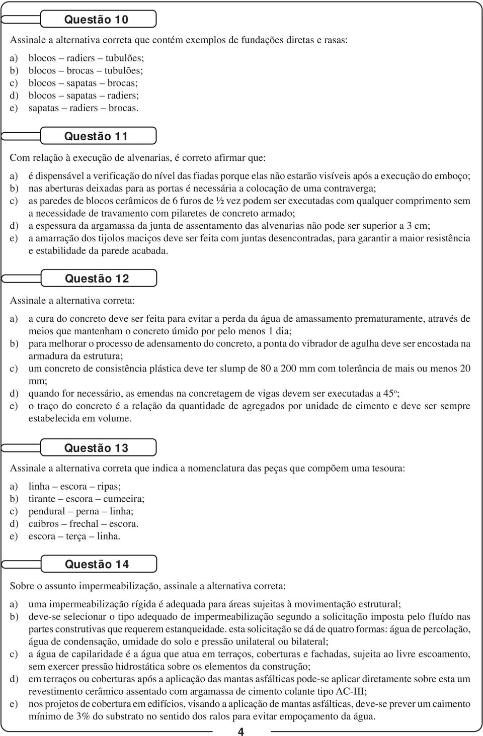 Questão 11 Com relação à execução de alvenarias, é correto afirmar que: a) é dispensável a verificação do nível das fiadas porque elas não estarão visíveis após a execução do emboço; b) nas aberturas