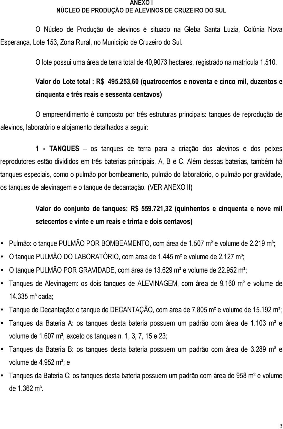 253,60 (quatrocentos e noventa e cinco mil, duzentos e cinquenta e três reais e sessenta centavos) O empreendimento é composto por três estruturas principais: tanques de reprodução de alevinos,