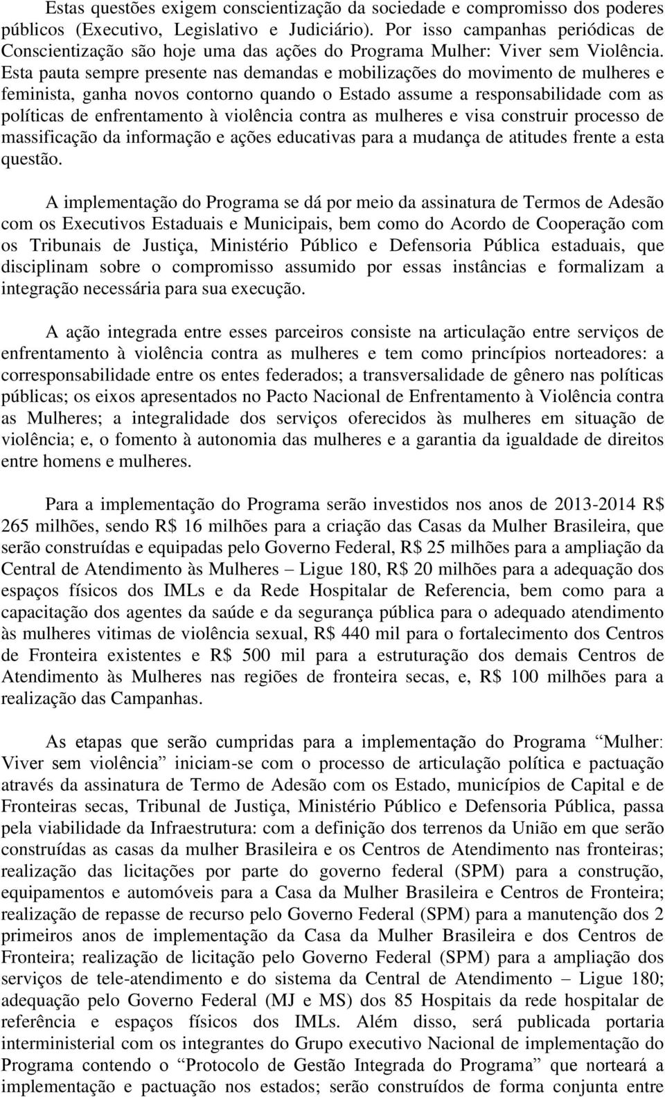 Esta pauta sempre presente nas demandas e mobilizações do movimento de mulheres e feminista, ganha novos contorno quando o Estado assume a responsabilidade com as políticas de enfrentamento à