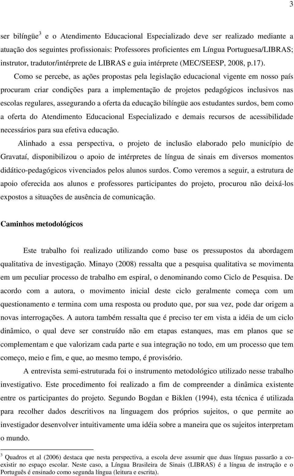 Como se percebe, as ações propostas pela legislação educacional vigente em nosso país procuram criar condições para a implementação de projetos pedagógicos inclusivos nas escolas regulares,