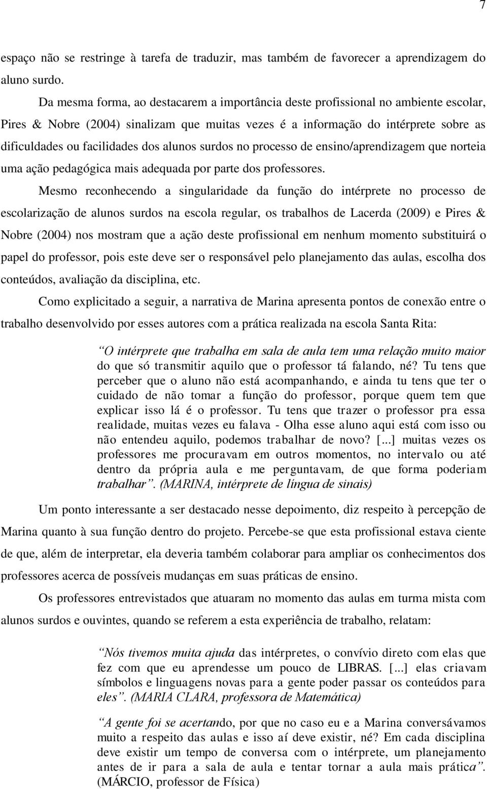 dos alunos surdos no processo de ensino/aprendizagem que norteia uma ação pedagógica mais adequada por parte dos professores.