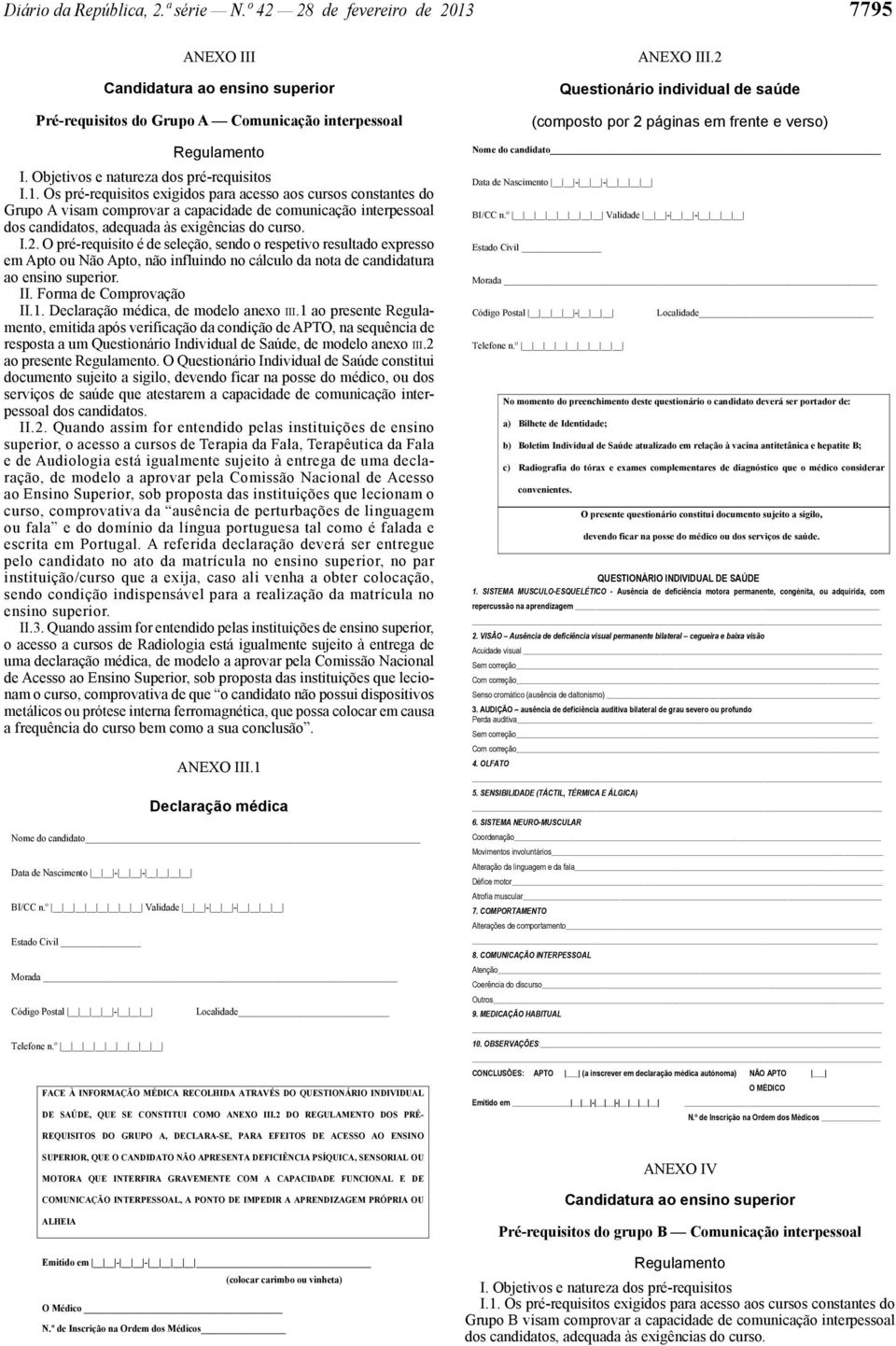 Os pré -requisitos exigidos para acesso aos cursos constantes do Grupo A visam comprovar a capacidade de comunicação interpessoal dos candidatos, adequada às exigências do curso. I.2.