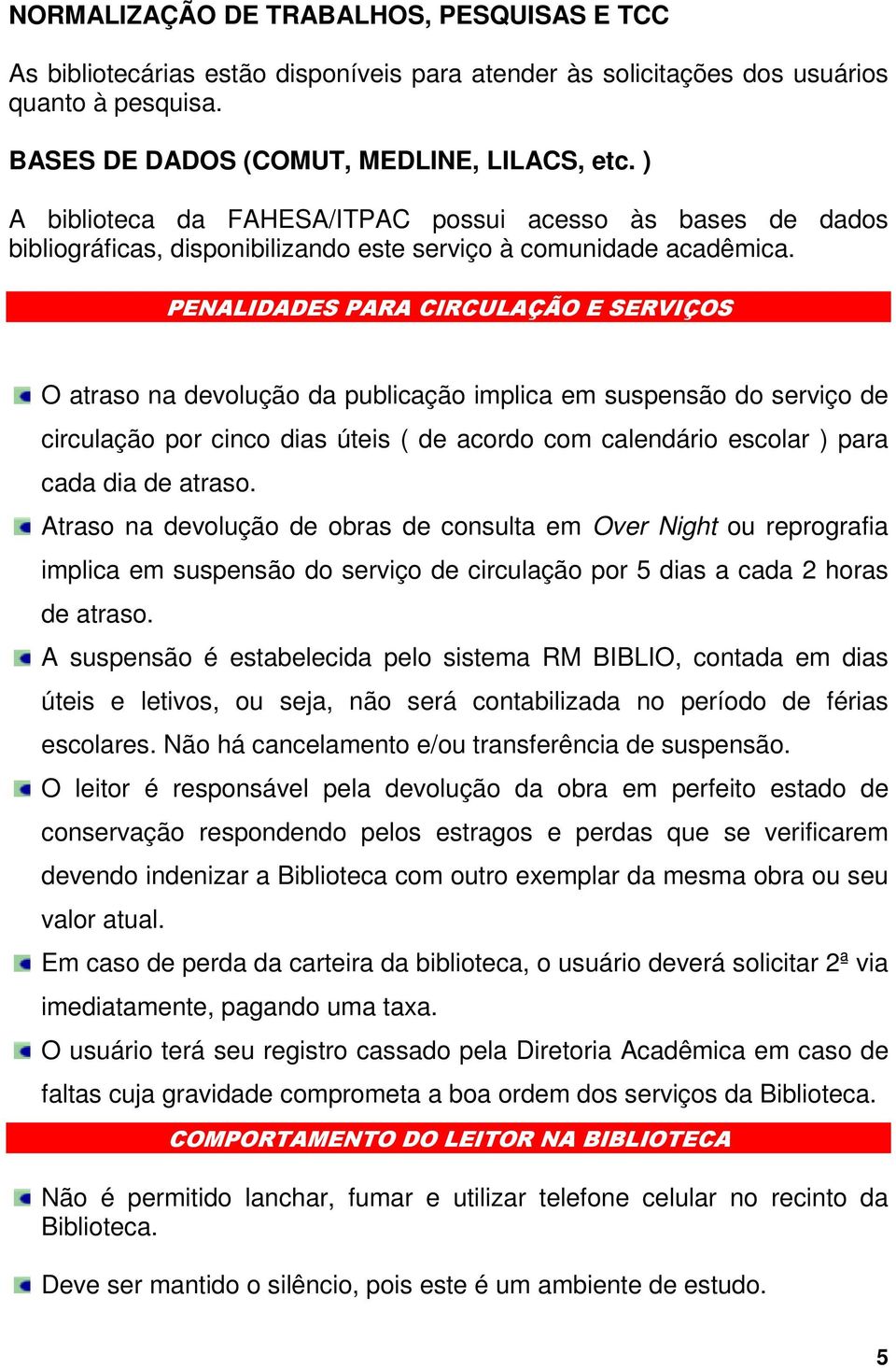 PENALIDADES PARA CIRCULAÇÃO E SERVIÇOS O atraso na devolução da publicação implica em suspensão do serviço de circulação por cinco dias úteis ( de acordo com calendário escolar ) para cada dia de