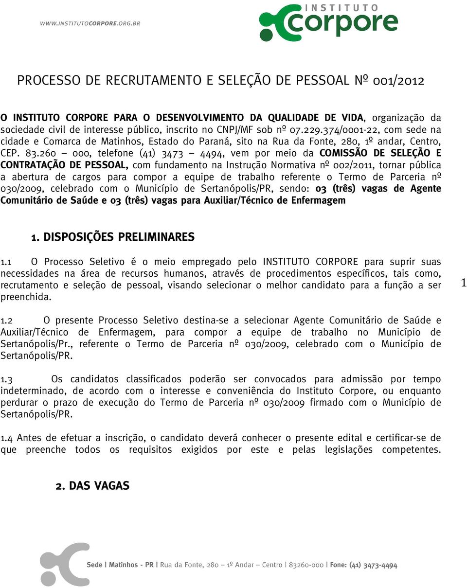 260 000, telefone (41) 3473 4494, vem por meio da COMISSÃO DE SELEÇÃO E CONTRATAÇÃO DE PESSOAL, com fundamento na Instrução Normativa nº 002/2011, tornar pública a abertura de cargos para compor a