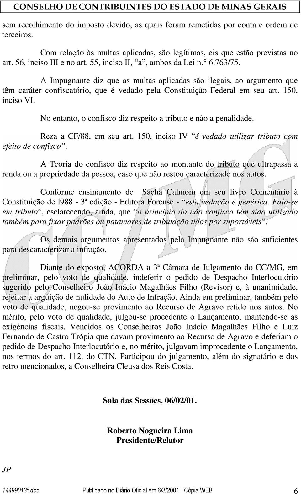 150, inciso VI. No entanto, o confisco diz respeito a tributo e não a penalidade. Reza a CF/88, em seu art. 150, inciso IV é vedado utilizar tributo com efeito de confisco.