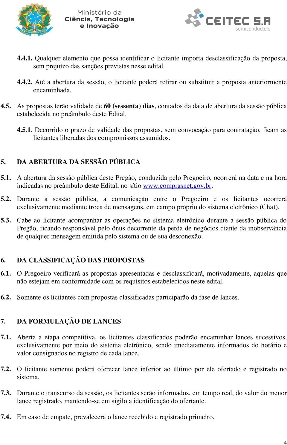 As propostas terão validade de 60 (sessenta) dias, contados da data de abertura da sessão pública estabelecida no preâmbulo deste Edital. 4.5.1.