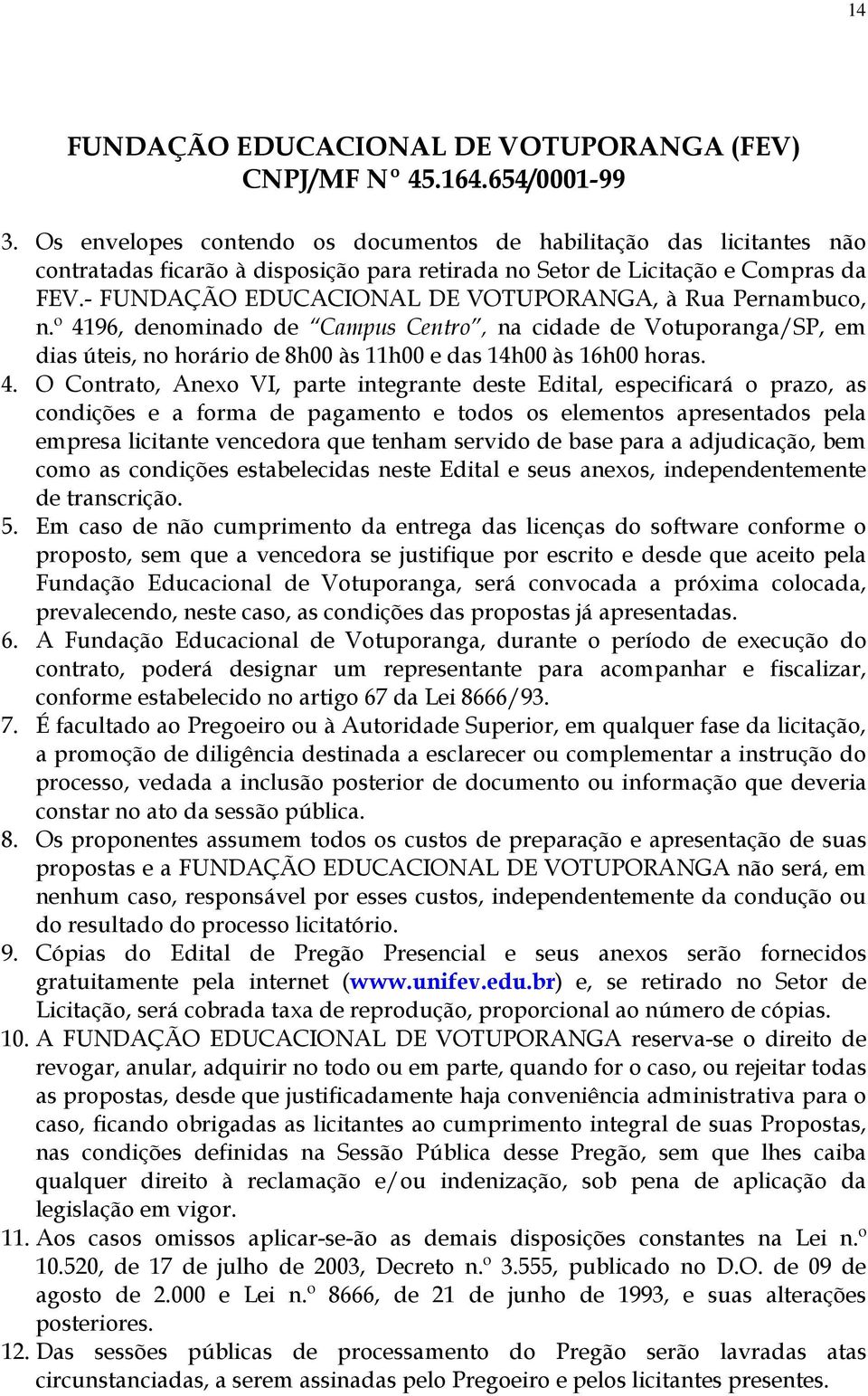 96, denominado de Campus Centro, na cidade de Votuporanga/SP, em dias úteis, no horário de 8h00 às 11h00 e das 14h00 às 16h00 horas. 4.