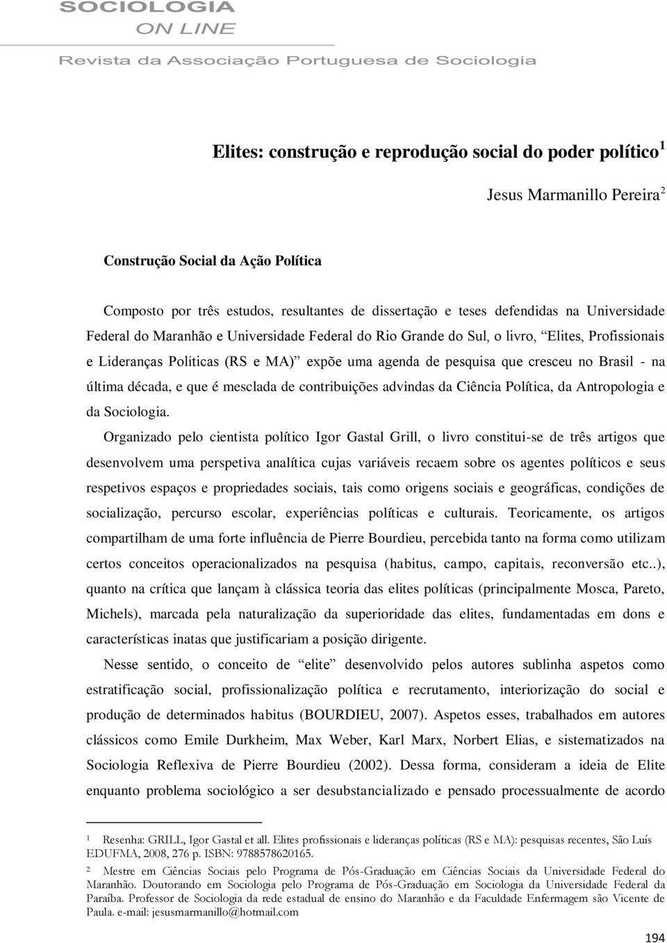 última década, e que é mesclada de contribuições advindas da Ciência Política, da Antropologia e da Sociologia.