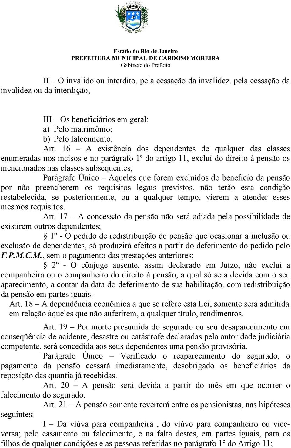 Aqueles que forem excluídos do benefício da pensão por não preencherem os requisitos legais previstos, não terão esta condição restabelecida, se posteriormente, ou a qualquer tempo, vierem a atender