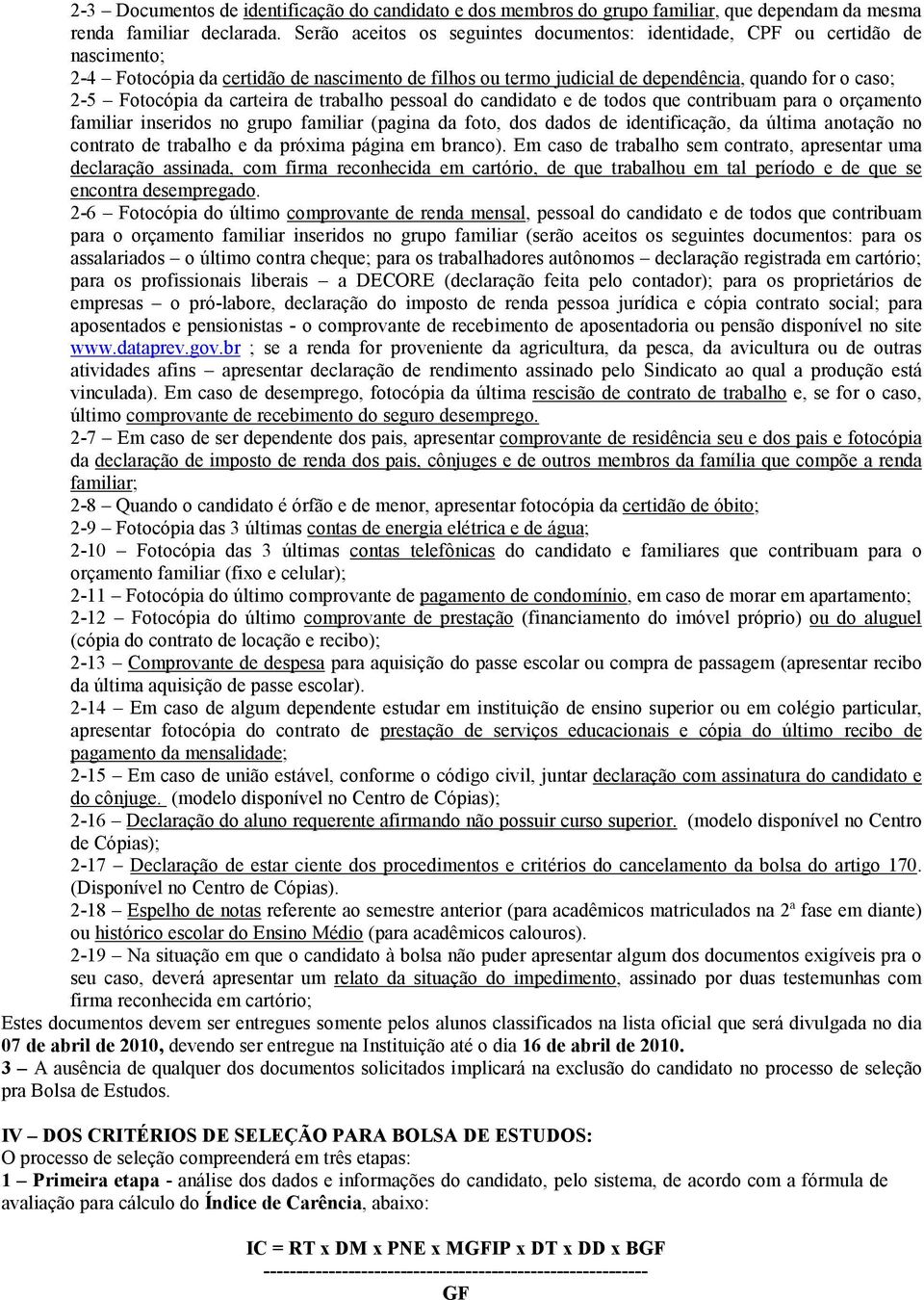 da carteira de trabalho pessoal do candidato e de todos que contribuam para o orçamento familiar inseridos no grupo familiar (pagina da foto, dos dados de identificação, da última anotação no