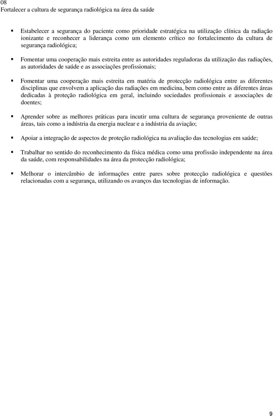 saúde e as associações profissionais; Fomentar uma cooperação mais estreita em matéria de protecção radiológica entre as diferentes disciplinas que envolvem a aplicação das radiações em medicina, bem