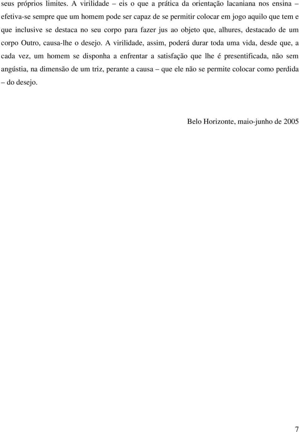 aquilo que tem e que inclusive se destaca no seu corpo para fazer jus ao objeto que, alhures, destacado de um corpo Outro, causa-lhe o desejo.