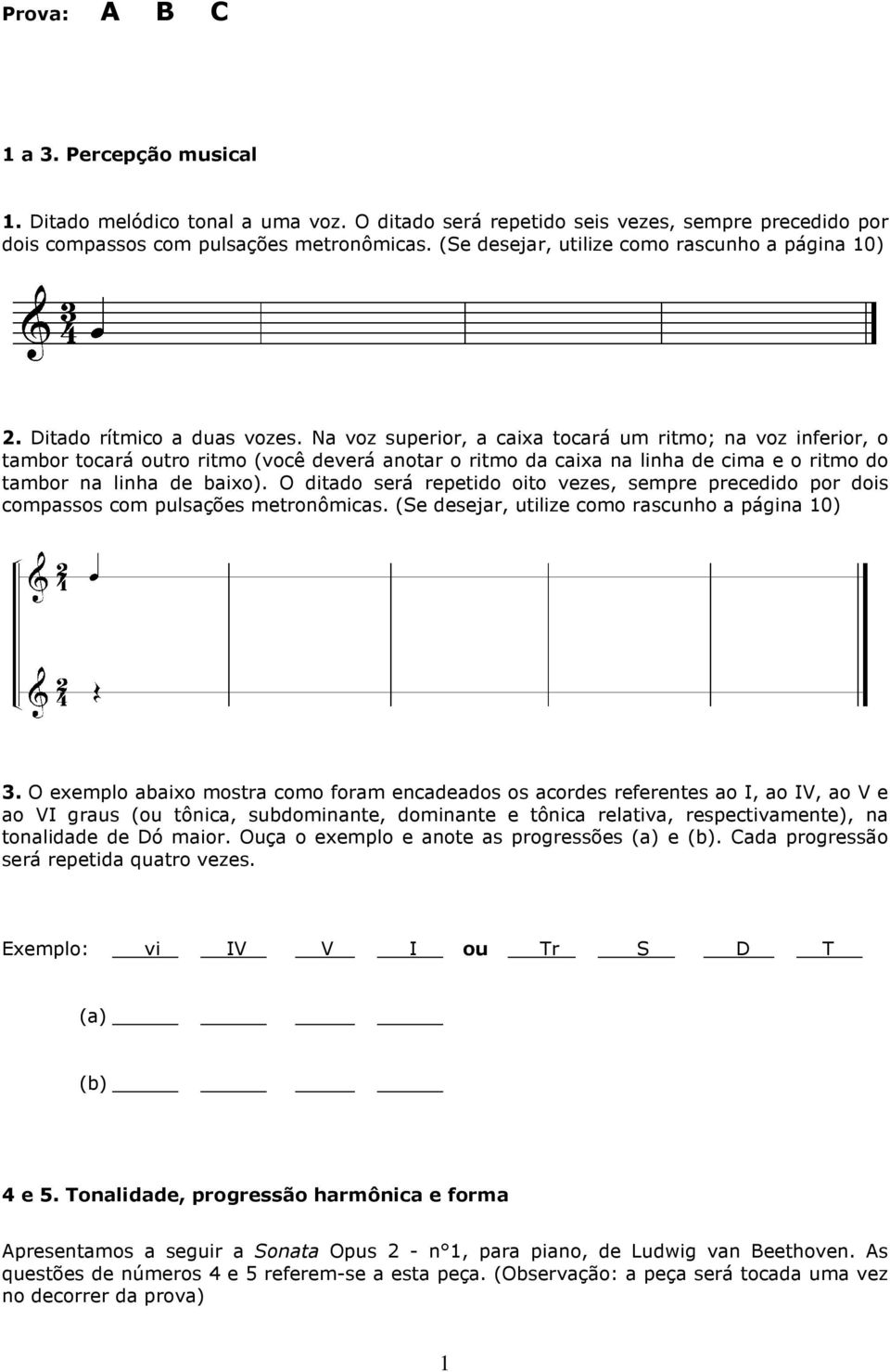 Na voz superior, a caixa tocará um ritmo; na voz inferior, o tambor tocará outro ritmo (você deverá anotar o ritmo da caixa na linha de cima e o ritmo do tambor na linha de baixo).