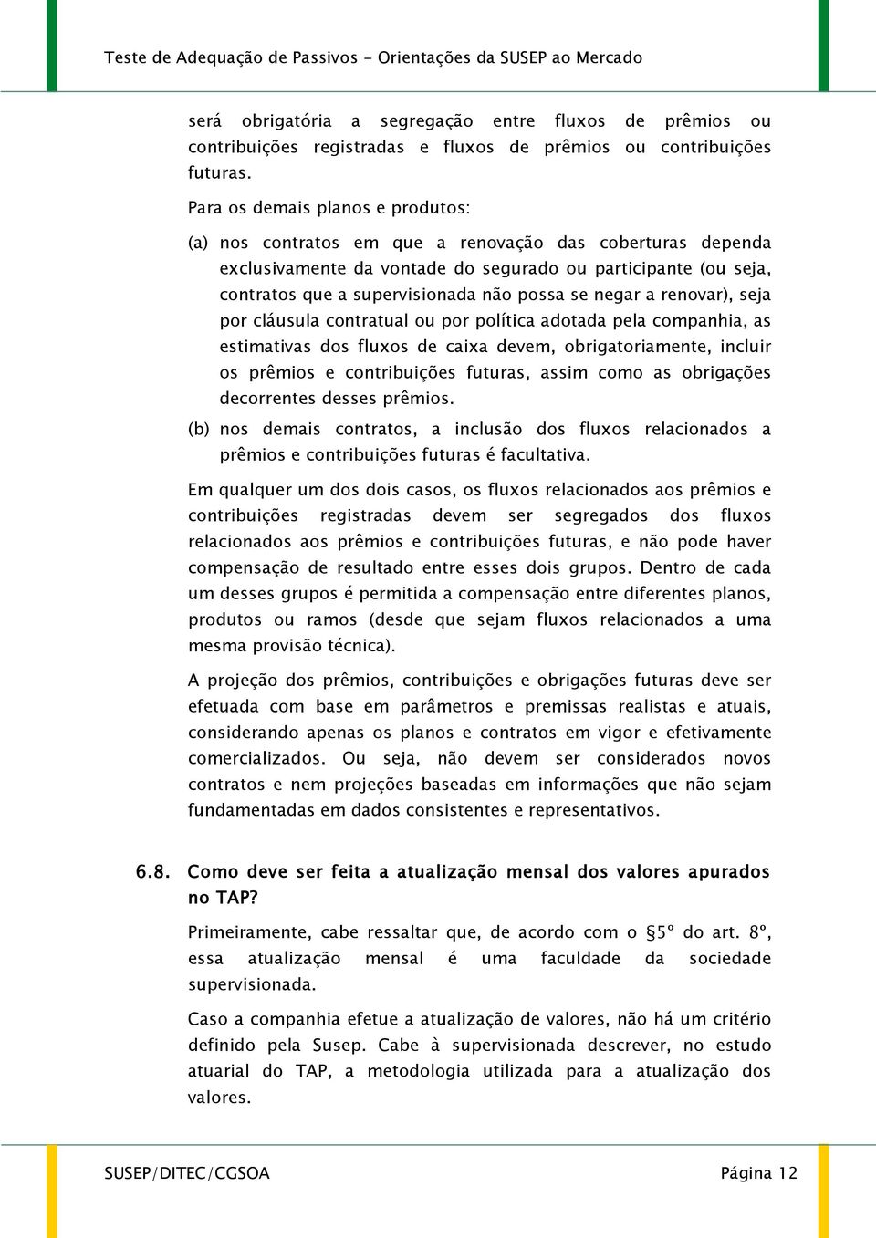 se negar a renovar), seja por cláusula contratual ou por política adotada pela companhia, as estimativas dos fluxos de caixa devem, obrigatoriamente, incluir os prêmios e contribuições futuras, assim