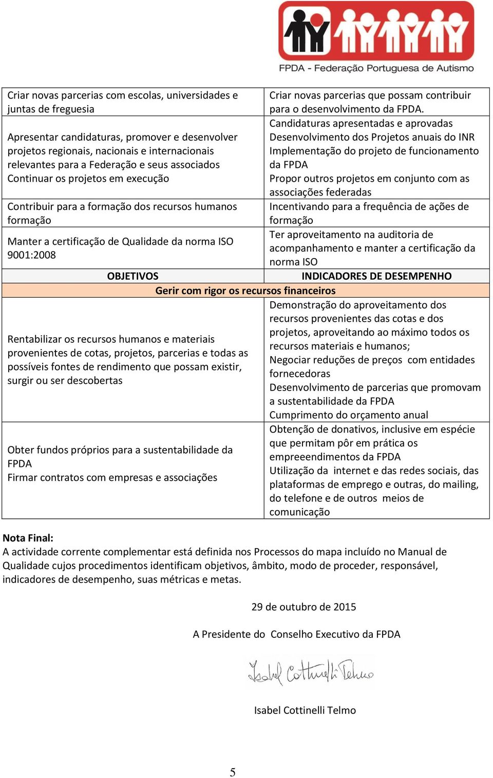 frequência de ações de frmaçã Ter aprveitament na auditria de acmpanhament e manter a certificaçã da nrma ISO Gerir cm rigr s recurss financeirs Demnstraçã d aprveitament ds recurss prvenientes das