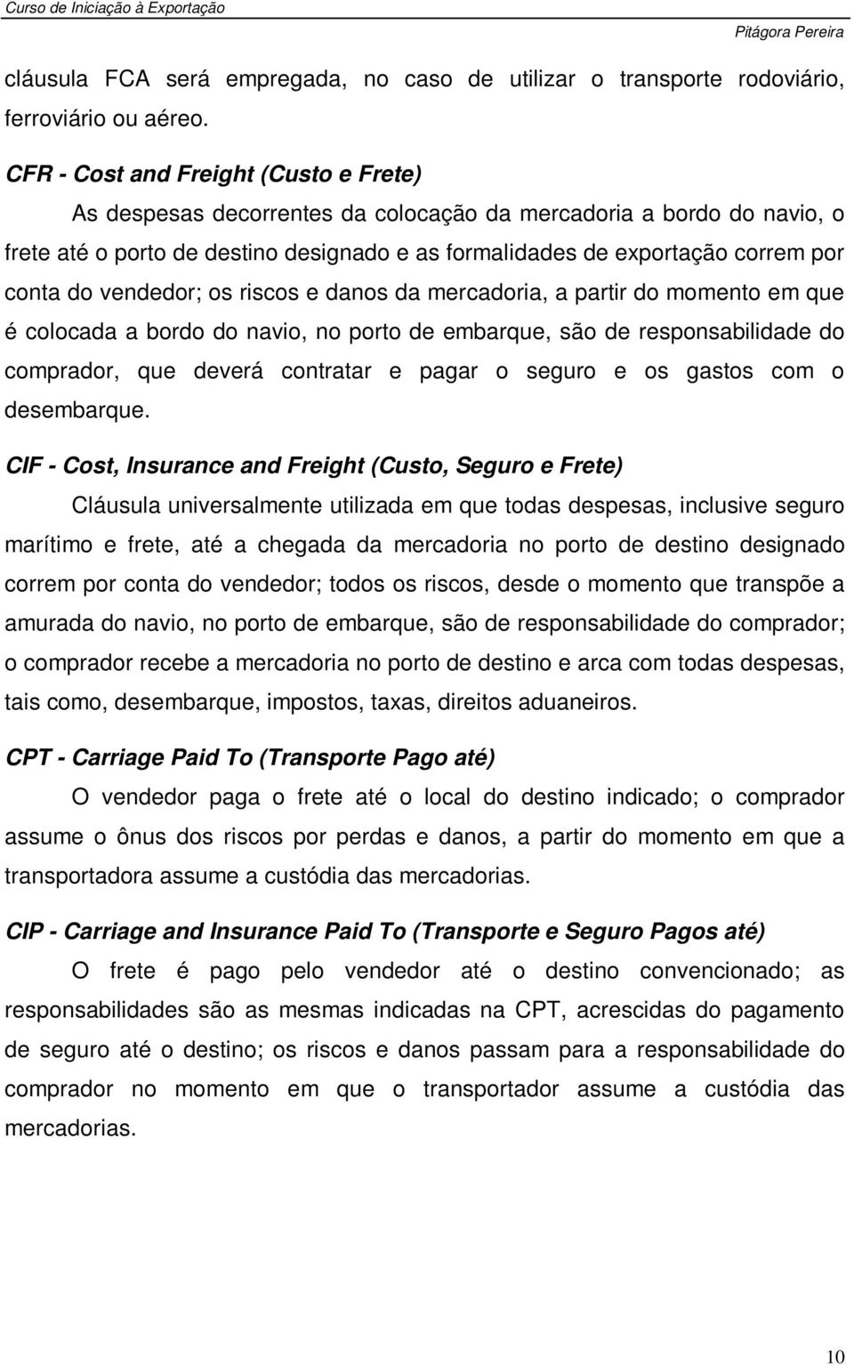 do vendedor; os riscos e danos da mercadoria, a partir do momento em que é colocada a bordo do navio, no porto de embarque, são de responsabilidade do comprador, que deverá contratar e pagar o seguro