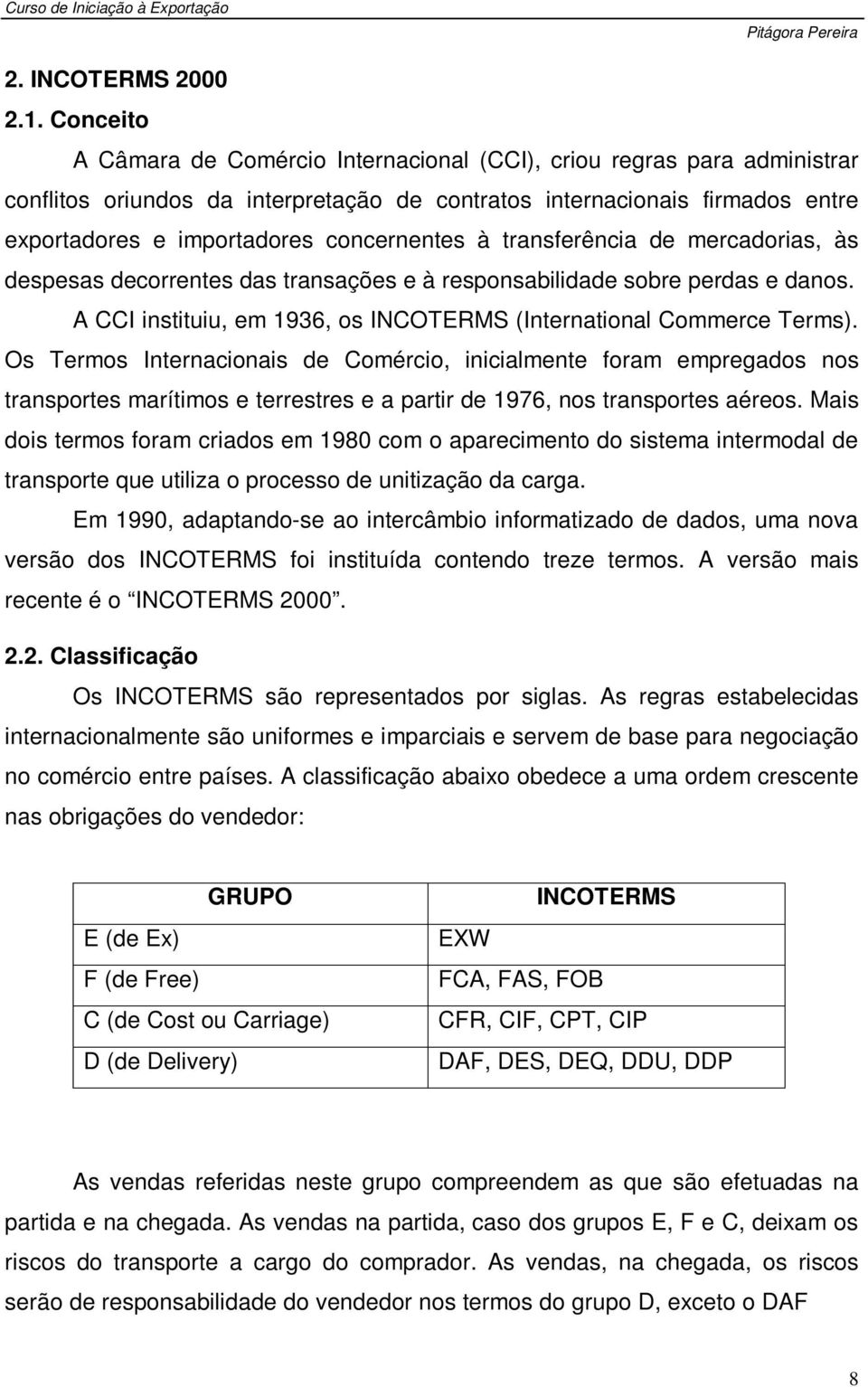 concernentes à transferência de mercadorias, às despesas decorrentes das transações e à responsabilidade sobre perdas e danos. A CCI instituiu, em 1936, os INCOTERMS (International Commerce Terms).