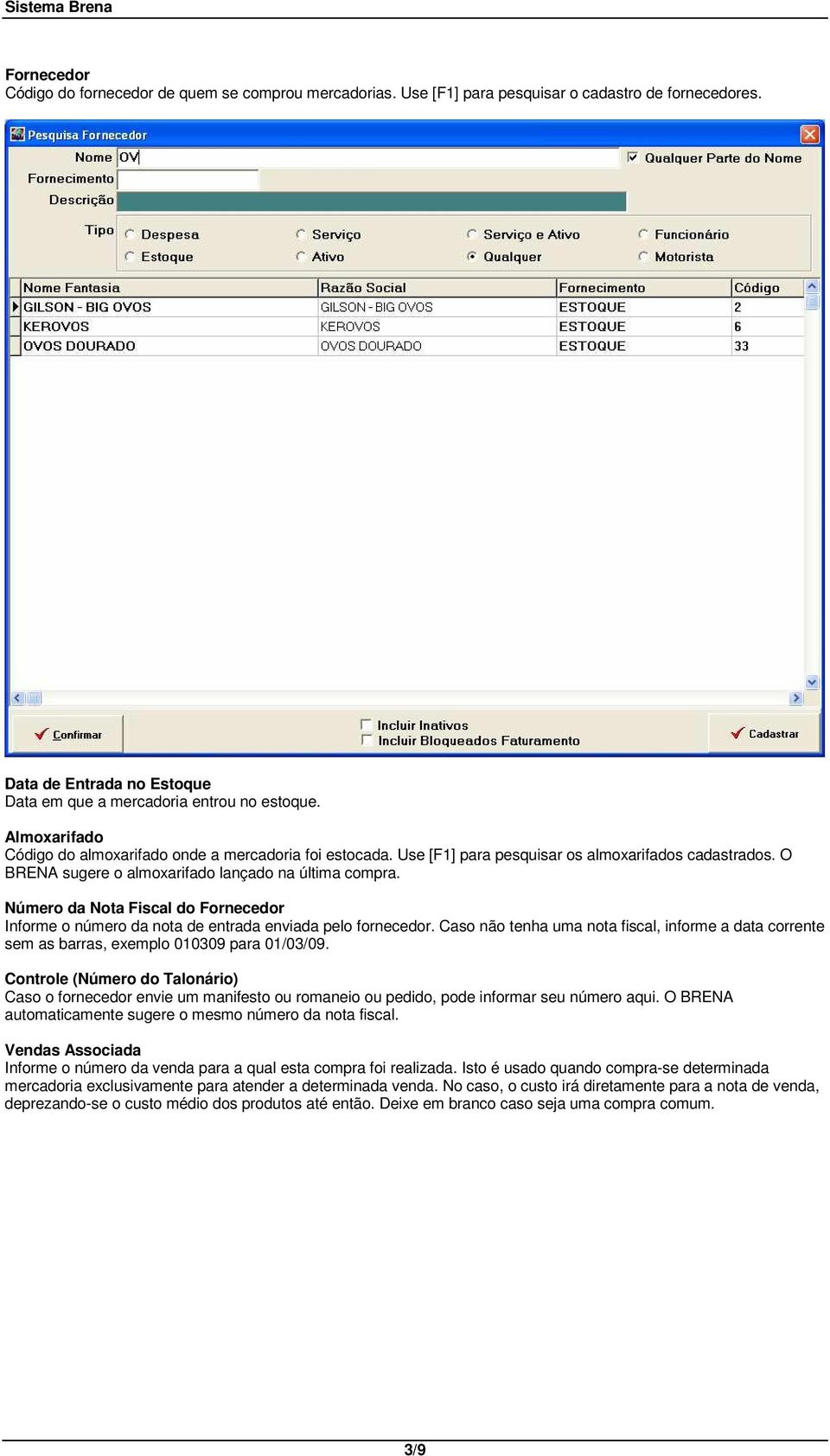 Número da Nota Fiscal do Fornecedor Informe o número da nota de entrada enviada pelo fornecedor. Caso não tenha uma nota fiscal, informe a data corrente sem as barras, exemplo 010309 para 01/03/09.