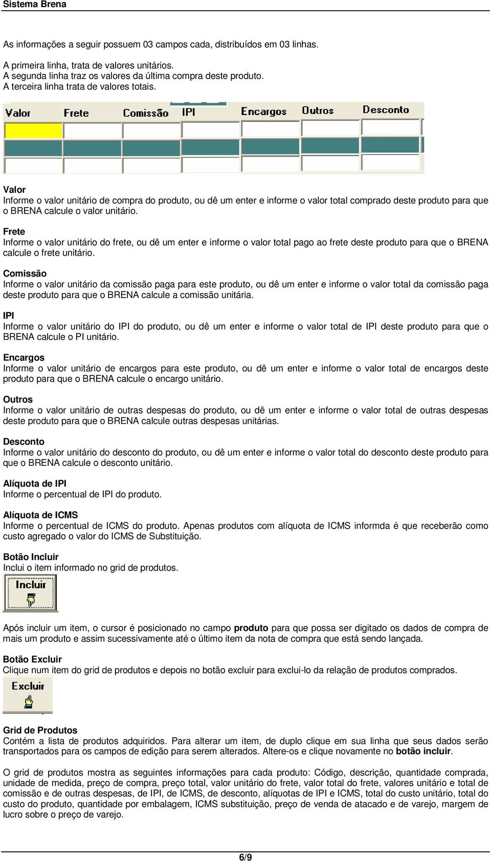 Frete Informe o valor unitário do frete, ou dê um enter e informe o valor total pago ao frete deste produto para que o BRENA calcule o frete unitário.