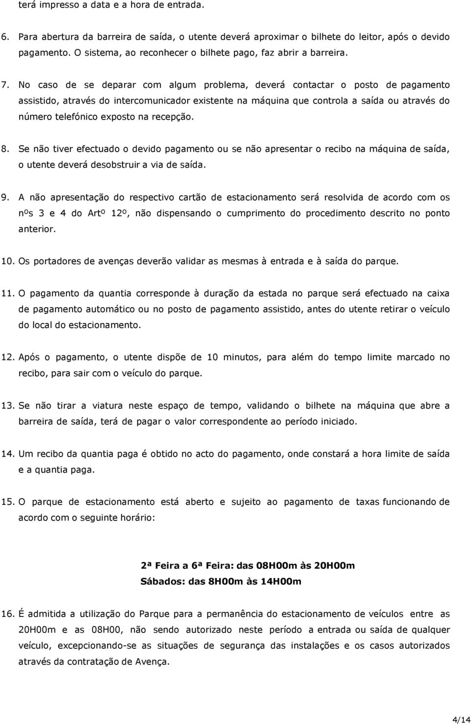 No caso de se deparar com algum problema, deverá contactar o posto de pagamento assistido, através do intercomunicador existente na máquina que controla a saída ou através do número telefónico