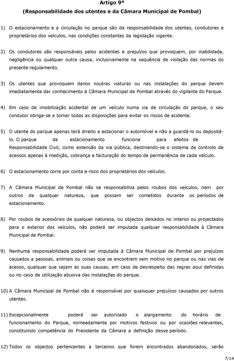 2) Os condutores são responsáveis pelos acidentes e prejuízos que provoquem, por inabilidade, negligência ou qualquer outra causa, inclusivamente na sequência de violação das normas do presente