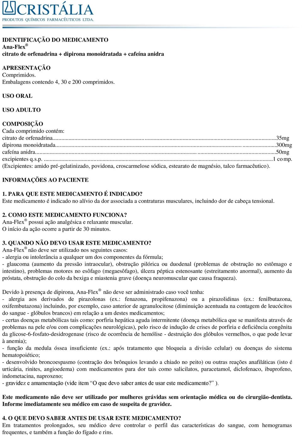 (Excipientes: amido pré-gelatinizado, povidona, croscarmelose sódica, estearato de magnésio, talco farmacêutico). INFORMAÇÕES AO PACIENTE 1. PARA QUE ESTE MEDICAMENTO É INDICADO?