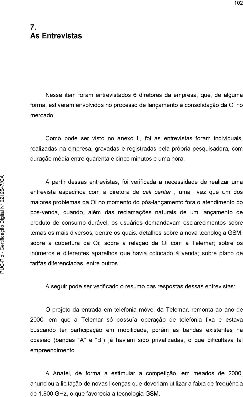 hora. A partir dessas entrevistas, foi verificada a necessidade de realizar uma entrevista específica com a diretora de call center, uma vez que um dos maiores problemas da Oi no momento do