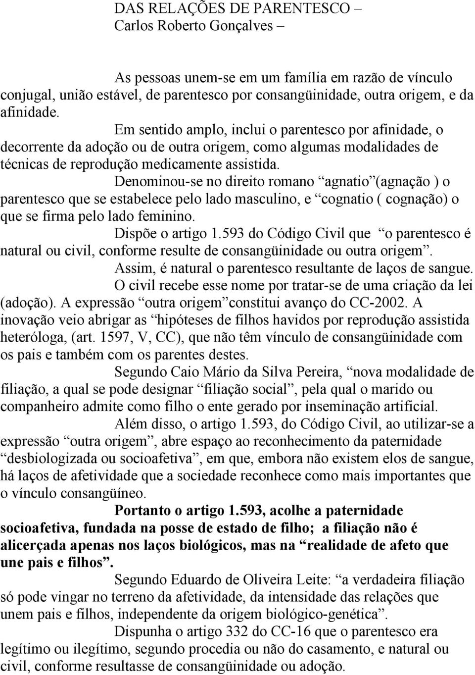 Denominou-se no direito romano agnatio (agnação ) o parentesco que se estabelece pelo lado masculino, e cognatio ( cognação) o que se firma pelo lado feminino. Dispõe o artigo 1.