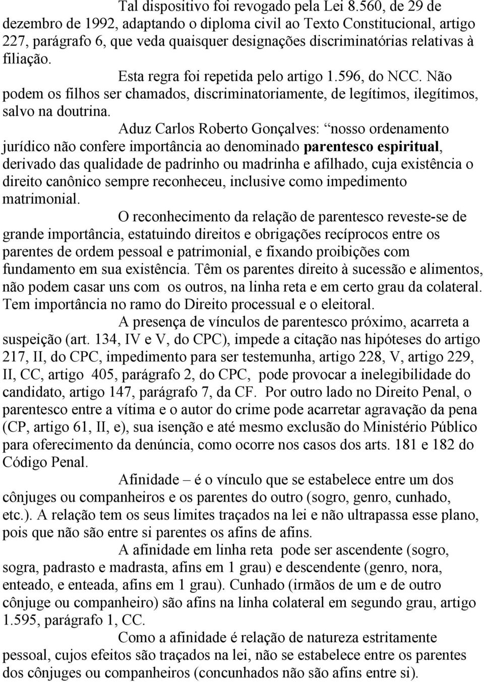 Esta regra foi repetida pelo artigo 1.596, do NCC. Não podem os filhos ser chamados, discriminatoriamente, de legítimos, ilegítimos, salvo na doutrina.