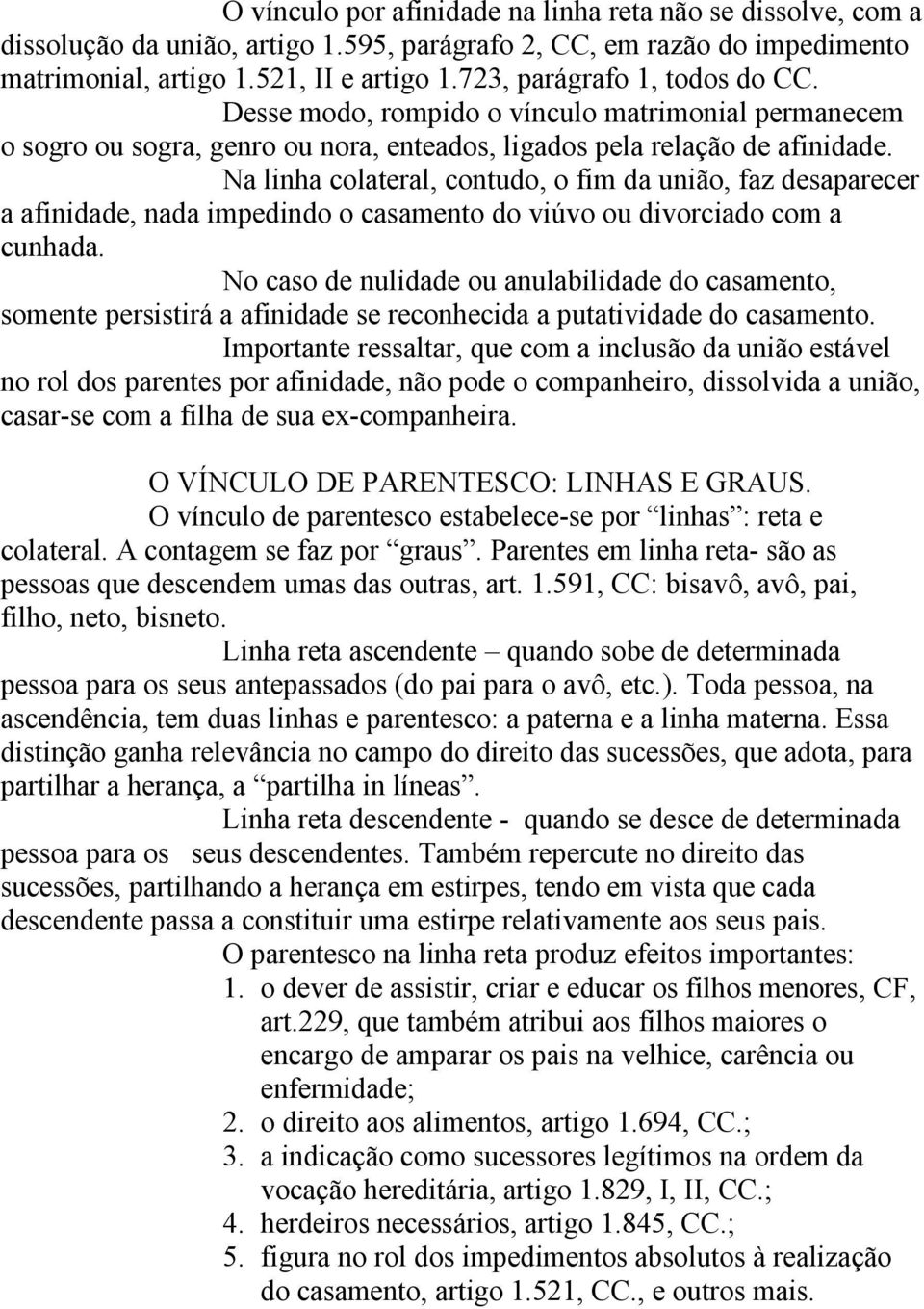 Na linha colateral, contudo, o fim da união, faz desaparecer a afinidade, nada impedindo o casamento do viúvo ou divorciado com a cunhada.