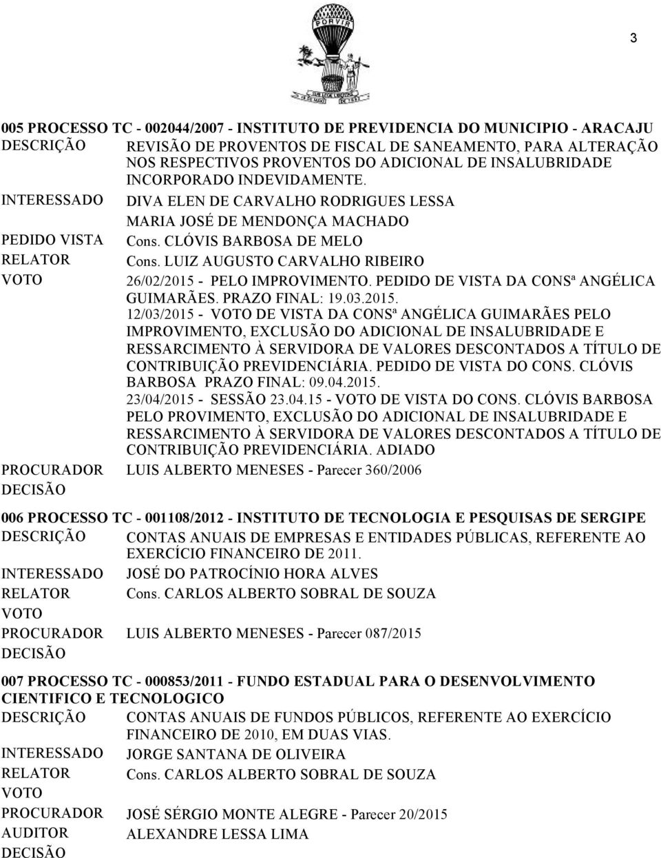 PEDIDO DE VISTA DA CONSª ANGÉLICA GUIMARÃES. PRAZO FINAL: 19.03.2015.