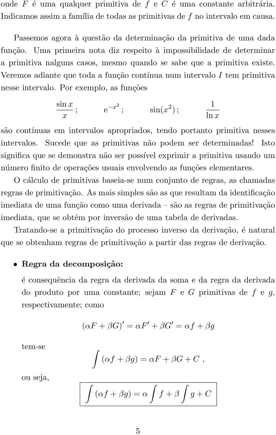 Por exemplo, s funções sin x x ; e x2 ; sin(x 2 ) ; ln x são contínus em intervlos propridos, tendo portnto primitiv nesses intervlos. Sucede que s primitivs não podem ser determinds!